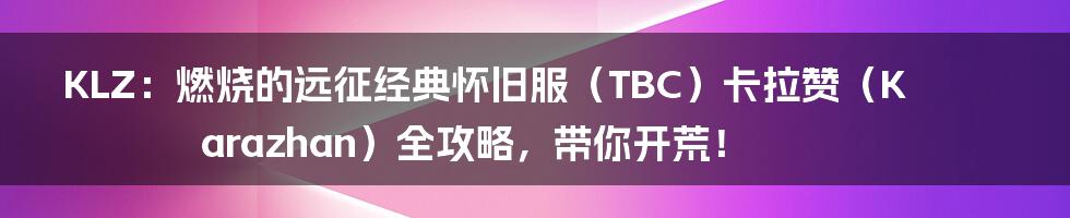 KLZ：燃烧的远征经典怀旧服（TBC）卡拉赞（Karazhan）全攻略，带你开荒！