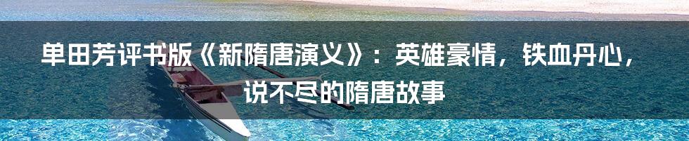 单田芳评书版《新隋唐演义》：英雄豪情，铁血丹心，说不尽的隋唐故事