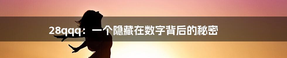 28qqq:一个隐藏在数字背后的秘密