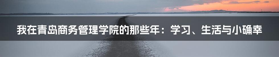 我在青岛商务管理学院的那些年:学习、生活与小确幸