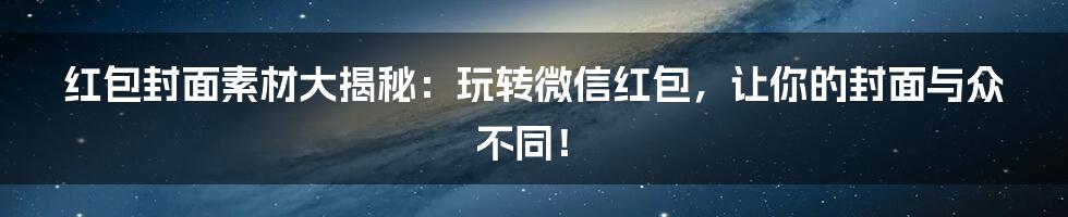 红包封面素材大揭秘：玩转微信红包，让你的封面与众不同！