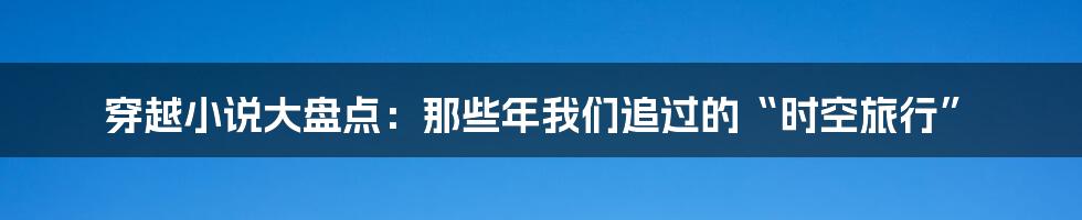 穿越小说大盘点：那些年我们追过的“时空旅行”