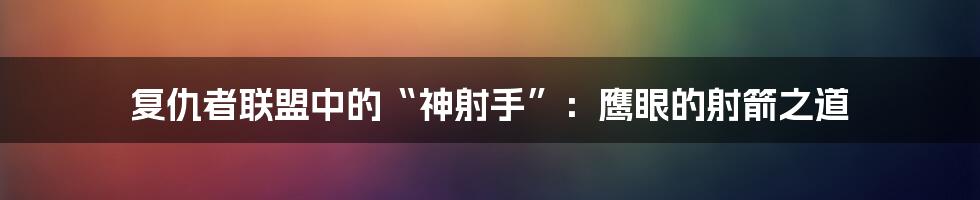 复仇者联盟中的“神射手”:鹰眼的射箭之道