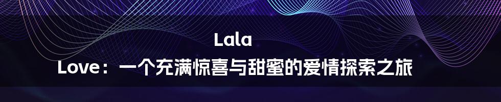 Lala Love：一个充满惊喜与甜蜜的爱情探索之旅