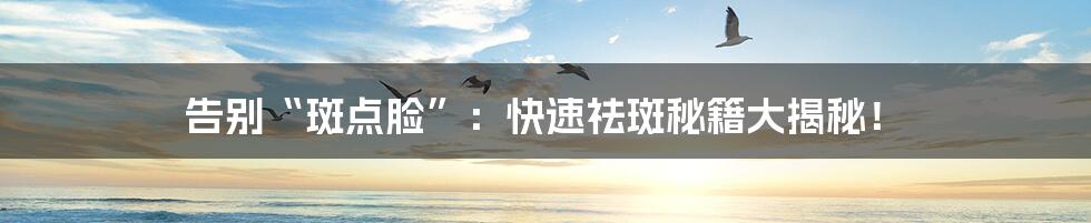 告别“斑点脸”:快速祛斑秘籍大揭秘!