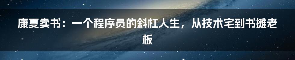康夏卖书:一个程序员的斜杠人生,从技术宅到书摊老板