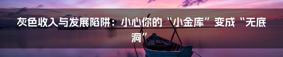灰色收入与发展陷阱:小心你的“小金库”变成“无底洞”