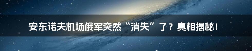 安东诺夫机场俄军突然“消失”了？真相揭秘！