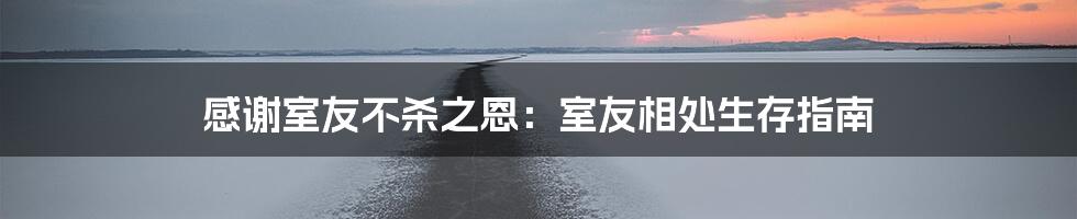 感谢室友不杀之恩:室友相处生存指南