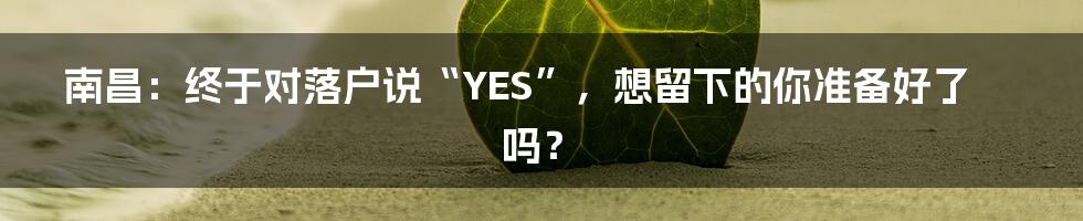 南昌:终于对落户说“YES”,想留下的你准备好了吗?