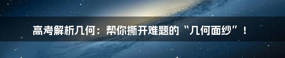高考解析几何:帮你撕开难题的“几何面纱”!