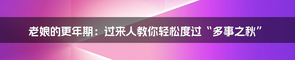老娘的更年期:过来人教你轻松度过“多事之秋”