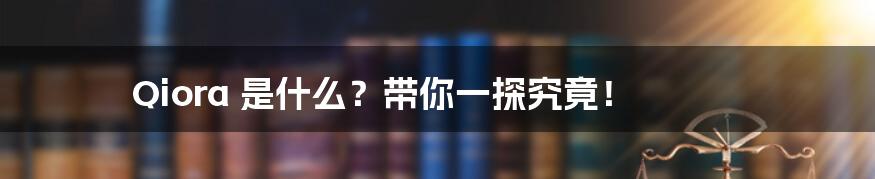 Qiora 是什么?带你一探究竟!