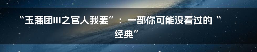 “玉蒲团III之官人我要”:一部你可能没看过的“经典”