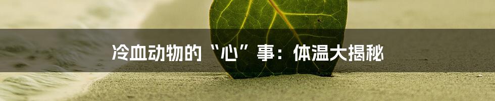 冷血动物的“心”事:体温大揭秘