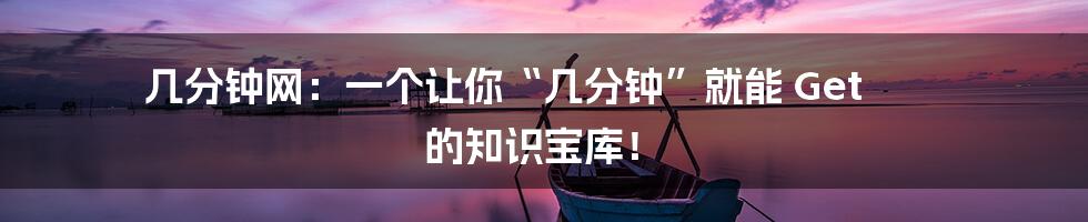 几分钟网:一个让你“几分钟”就能 Get 的知识宝库!
