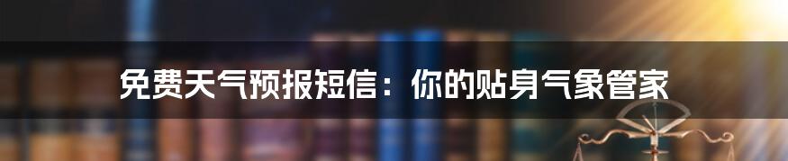 免费天气预报短信:你的贴身气象管家