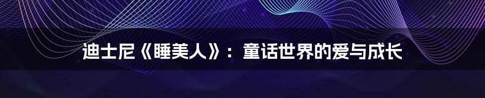 迪士尼《睡美人》：童话世界的爱与成长