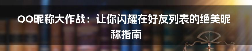 QQ昵称大作战：让你闪耀在好友列表的绝美昵称指南