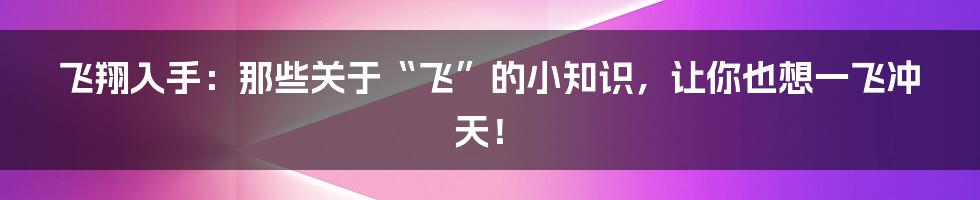 飞翔入手：那些关于“飞”的小知识，让你也想一飞冲天！
