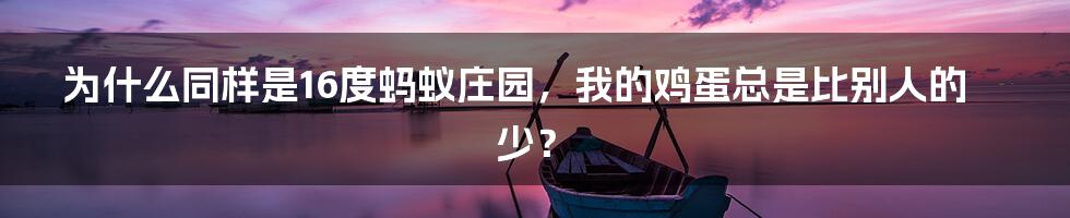 为什么同样是16度蚂蚁庄园,我的鸡蛋总是比别人的少?
