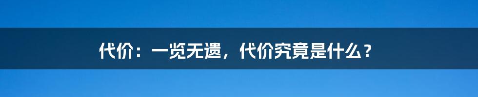 代价:一览无遗,代价究竟是什么?
