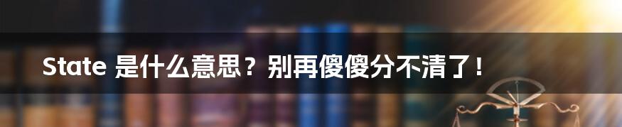 State 是什么意思?别再傻傻分不清了!