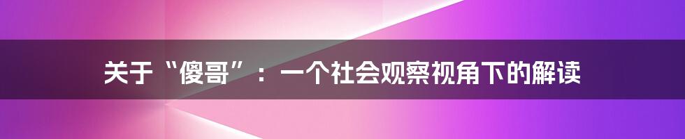 关于“傻哥”：一个社会观察视角下的解读