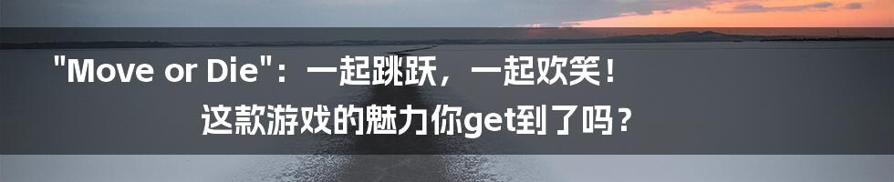 "Move or Die":一起跳跃,一起欢笑!这款游戏的魅力你get到了吗?