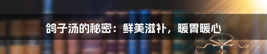 鸽子汤的秘密:鲜美滋补,暖胃暖心