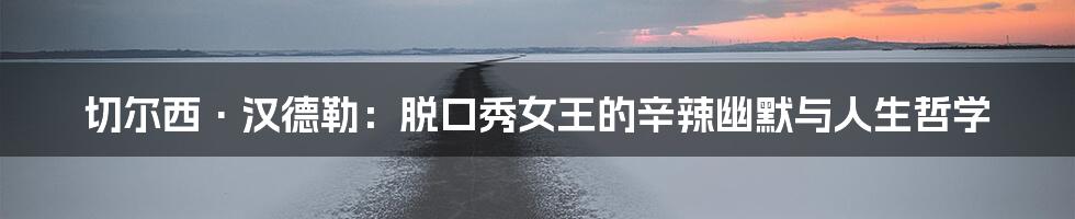 切尔西·汉德勒:脱口秀女王的辛辣幽默与人生哲学