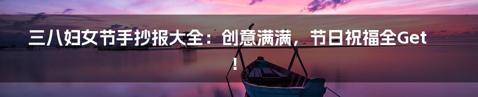 三八妇女节手抄报大全：创意满满，节日祝福全Get！