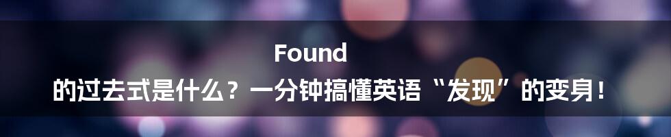 Found 的过去式是什么？一分钟搞懂英语“发现”的变身！