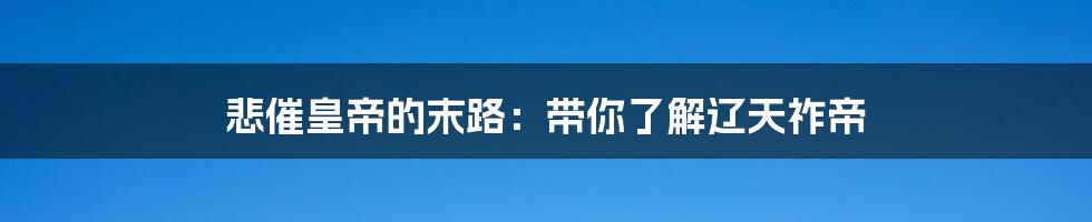 悲催皇帝的末路:带你了解辽天祚帝