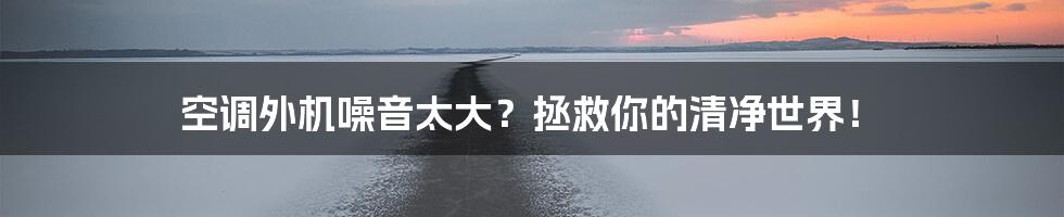 空调外机噪音太大？拯救你的清净世界！