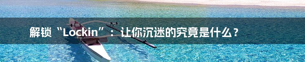 解锁“Lockin”:让你沉迷的究竟是什么?