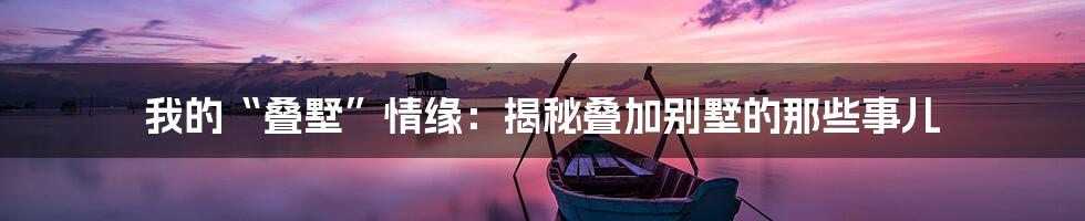 我的“叠墅”情缘:揭秘叠加别墅的那些事儿