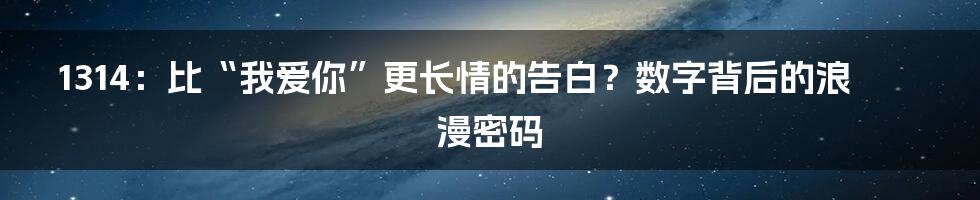 1314:比“我爱你”更长情的告白?数字背后的浪漫密码