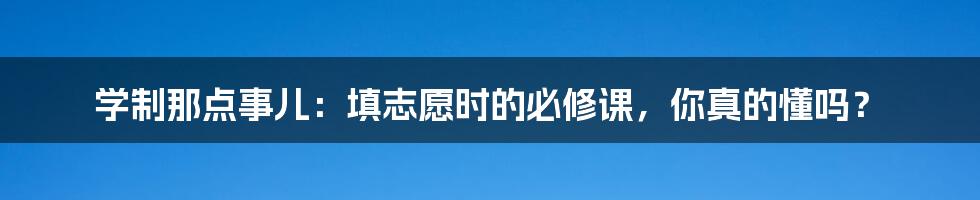 学制那点事儿：填志愿时的必修课，你真的懂吗？