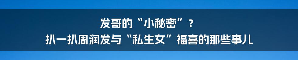 发哥的“小秘密”? 扒一扒周润发与“私生女”福喜的那些事儿