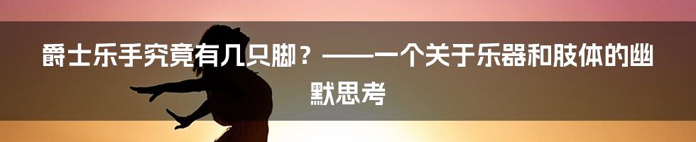 爵士乐手究竟有几只脚?——一个关于乐器和肢体的幽默思考