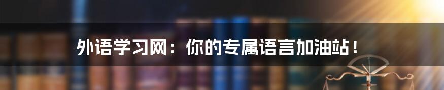 外语学习网：你的专属语言加油站！