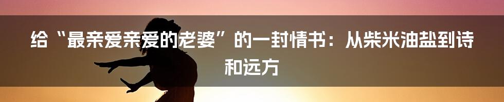给“最亲爱亲爱的老婆”的一封情书:从柴米油盐到诗和远方