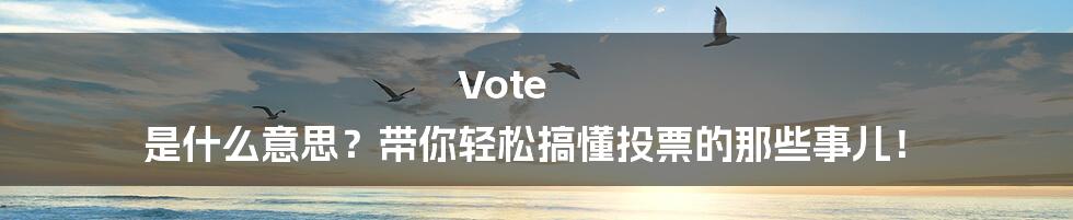 Vote 是什么意思?带你轻松搞懂投票的那些事儿!
