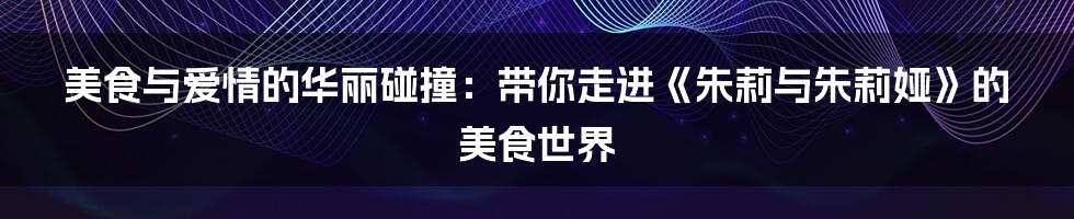 美食与爱情的华丽碰撞:带你走进《朱莉与朱莉娅》的美食世界