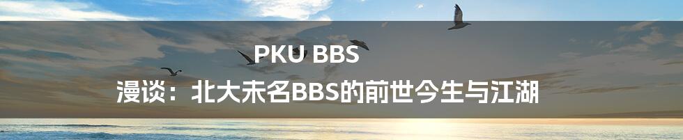 PKU BBS 漫谈：北大未名BBS的前世今生与江湖