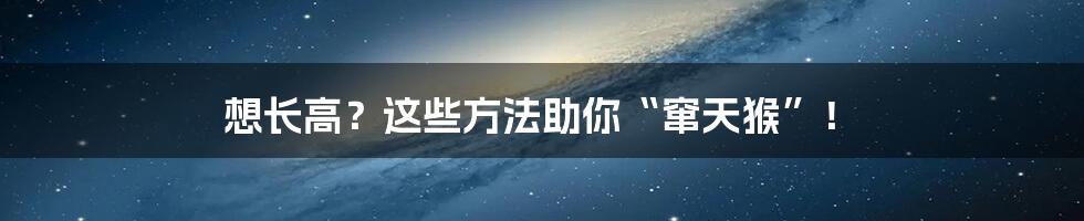 想长高？这些方法助你“窜天猴”！