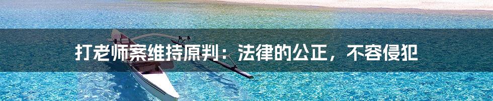 打老师案维持原判:法律的公正,不容侵犯