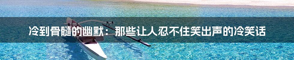 冷到骨髓的幽默:那些让人忍不住笑出声的冷笑话