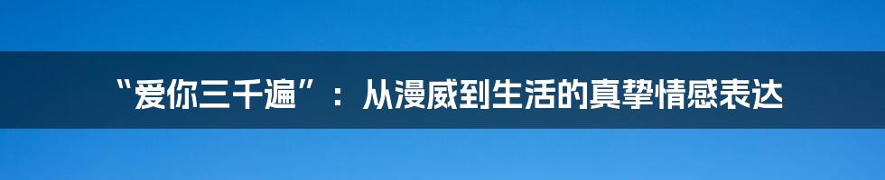 “爱你三千遍”:从漫威到生活的真挚情感表达